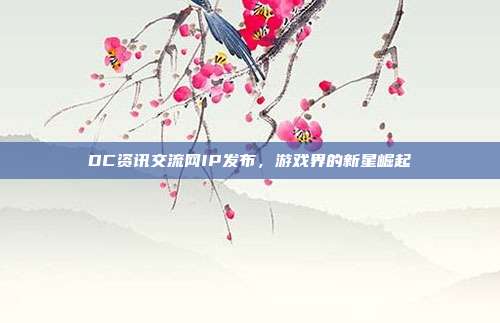 DC资讯交流网IP发布，游戏界的新星崛起