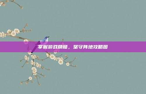 掌握游戏精髓，坚守阵地攻略图