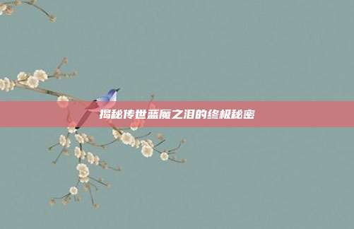 揭秘传世蓝魔之泪的终极秘密