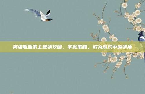 英雄联盟策士统领攻略，掌握策略，成为游戏中的领袖