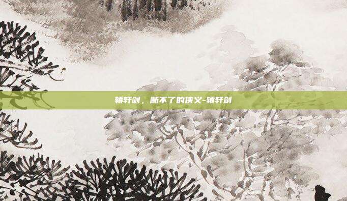 辕轩剑,断不了的侠义-辕轩剑