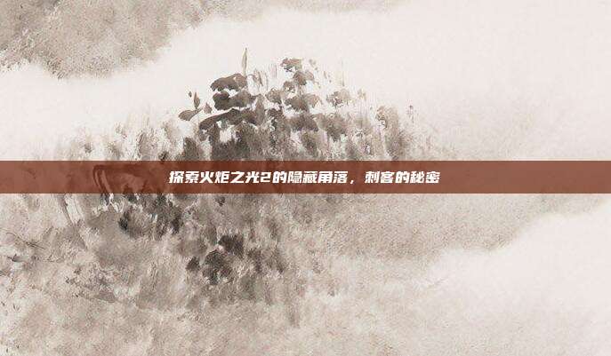 探索火炬之光2的隐藏角落，刺客的秘密
