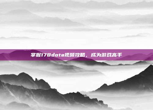 掌握178dota视频攻略，成为游戏高手
