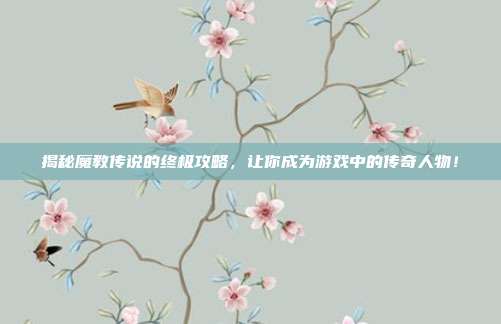 揭秘魔教传说的终极攻略，让你成为游戏中的传奇人物！