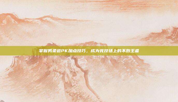 掌握男柔道PK加点技巧，成为竞技场上的不败王者