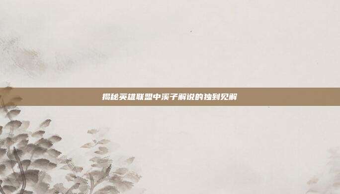 揭秘英雄联盟中溪子解说的独到见解