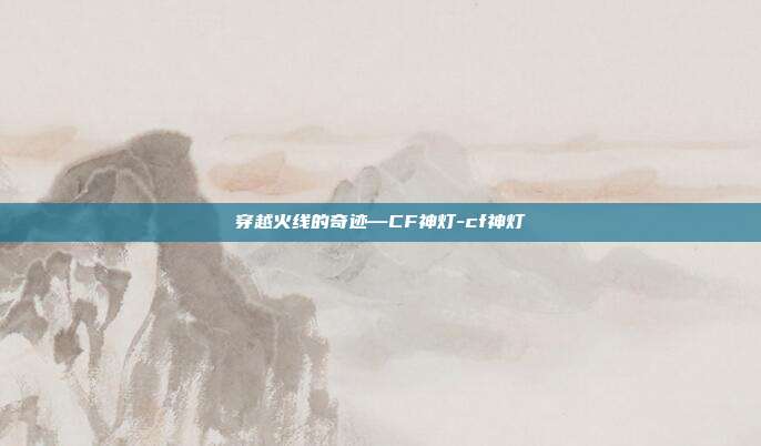穿越火线的奇迹—CF神灯-cf神灯