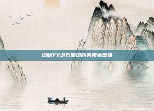 揭秘YY游戏频道的黄赌毒现象