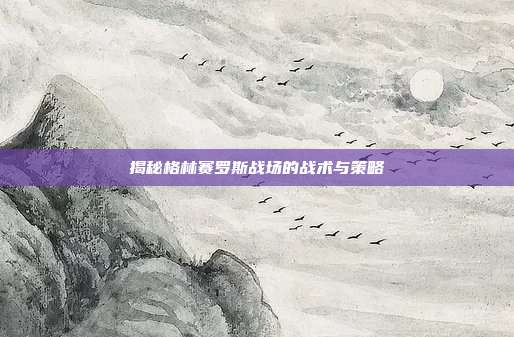 揭秘格林赛罗斯战场的战术与策略