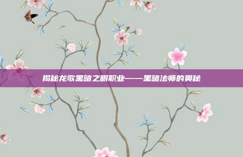 揭秘龙歌黑暗之眼职业——黑暗法师的奥秘