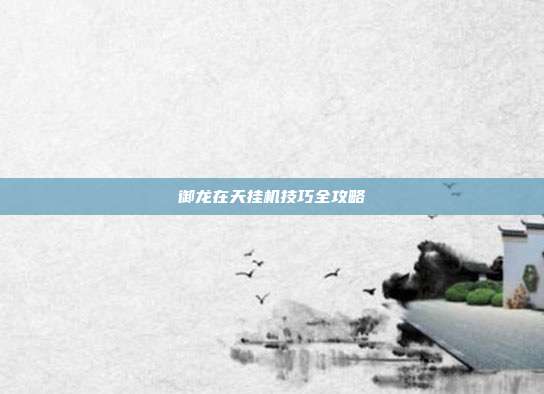 御龙在天挂机技巧全攻略