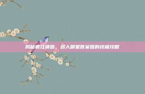揭秘疯狂猜图，名人明星答案图的终极攻略