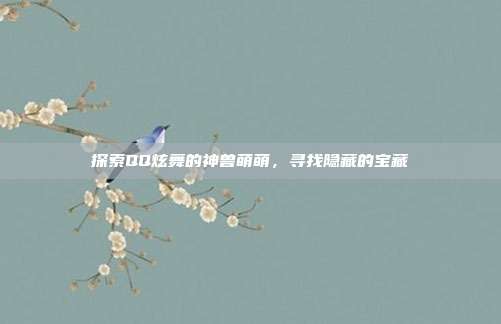 探索QQ炫舞的神兽萌萌，寻找隐藏的宝藏