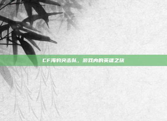 CF海豹突击队，游戏内的英雄之旅