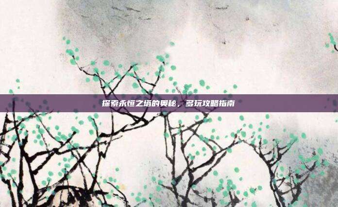 探索永恒之塔的奥秘,多玩攻略指南