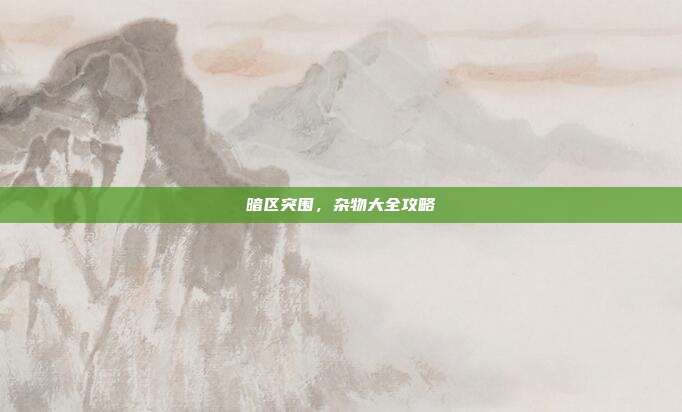 暗区突围，杂物大全攻略