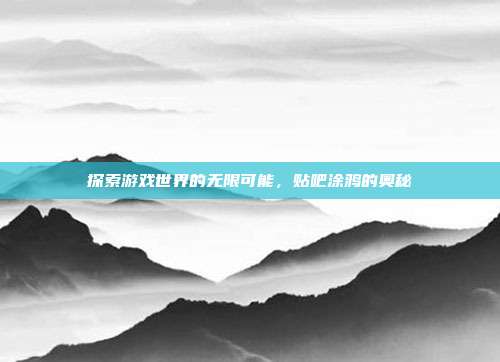 探索游戏世界的无限可能，贴吧涂鸦的奥秘