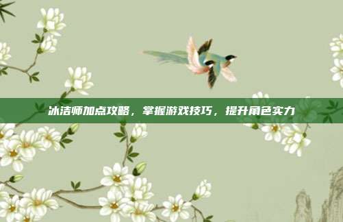 冰洁师加点攻略，掌握游戏技巧，提升角色实力