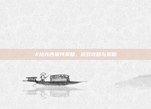 卡拉克西崇拜奖励，游戏攻略与策略