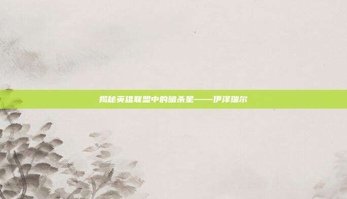 揭秘英雄联盟中的暗杀星——伊泽瑞尔