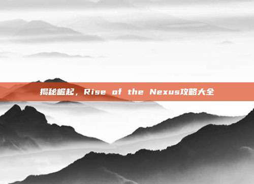 揭秘崛起，Rise of the Nexus攻略大全