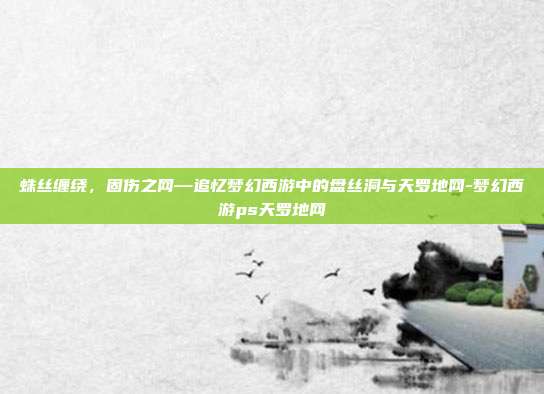 蛛丝缠绕,固伤之网—追忆梦幻西游中的盘丝洞与天罗地网-梦幻西游ps天罗地网