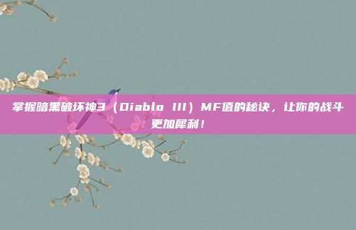掌握暗黑破坏神3（Diablo III）MF值的秘诀，让你的战斗更加犀利！