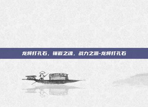 龙将打孔石，镶嵌之魂，战力之源-龙将打孔石