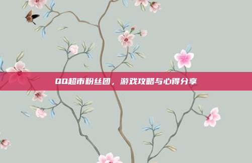 QQ超市粉丝团，游戏攻略与心得分享