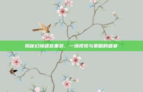 揭秘幻境迷宫重装，一场视觉与策略的盛宴