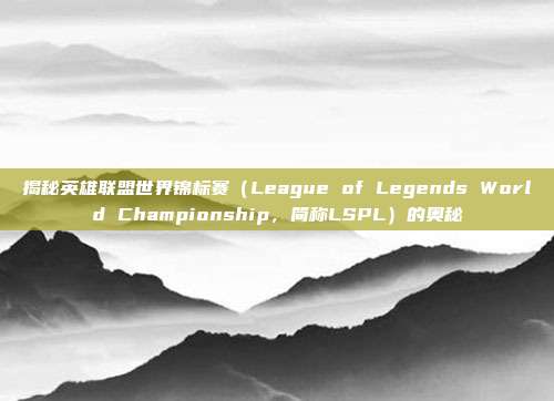 揭秘英雄联盟世界锦标赛（League of Legends World Championship，简称LSPL）的奥秘