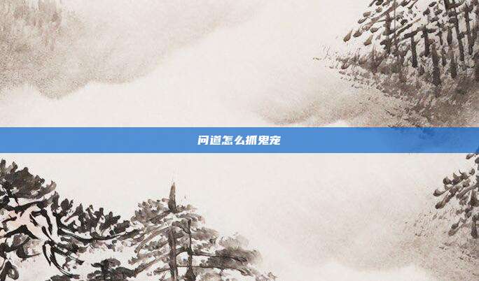 问道怎么抓鬼宠