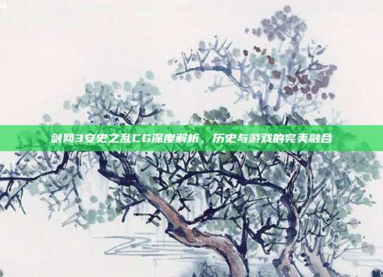 剑网3安史之乱CG深度解析，历史与游戏的完美融合