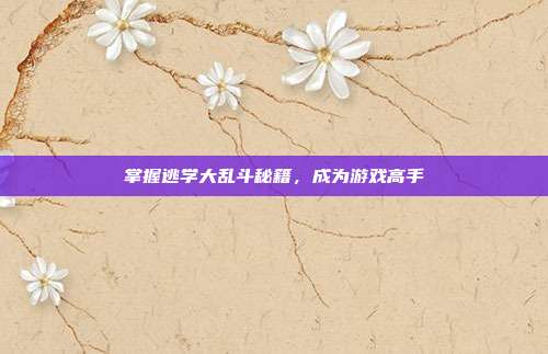 掌握逃学大乱斗秘籍，成为游戏高手