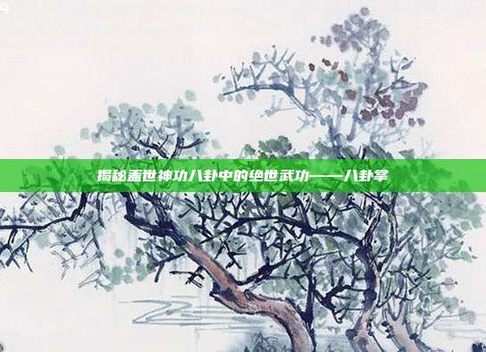 揭秘盖世神功八卦中的绝世武功——八卦掌