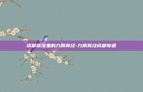 成都茶馆里的九阴真经-九阴真经成都奇遇