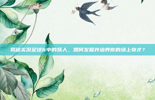 揭秘实况足球6中的妖人，如何发掘并培养你的场上奇才？