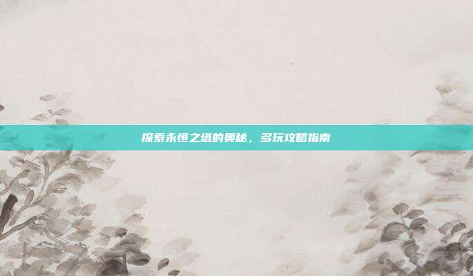 探索永恒之塔的奥秘，多玩攻略指南