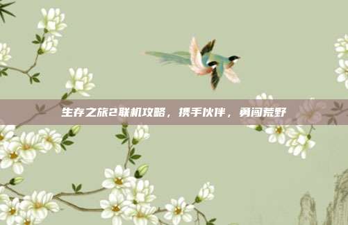 生存之旅2联机攻略，携手伙伴，勇闯荒野