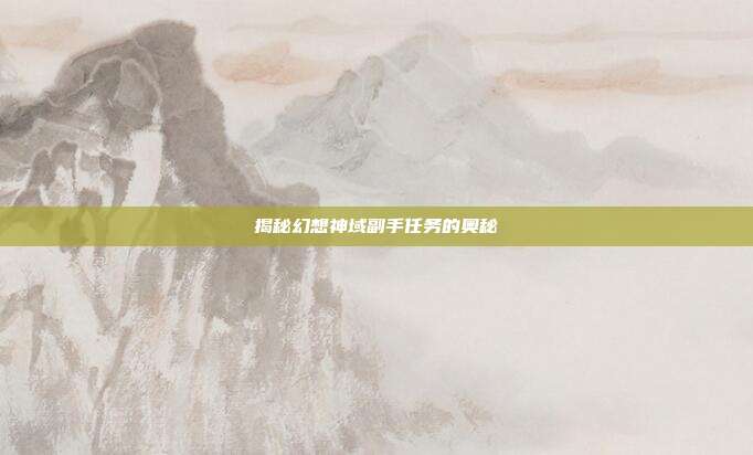 揭秘幻想神域副手任务的奥秘