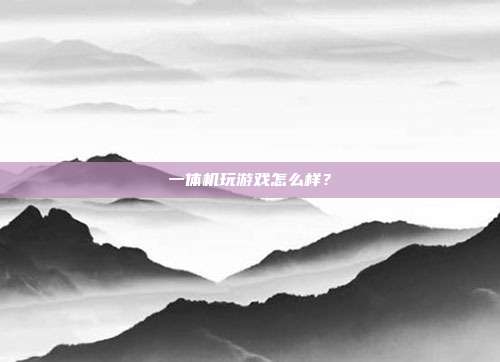 一体机玩游戏怎么样？