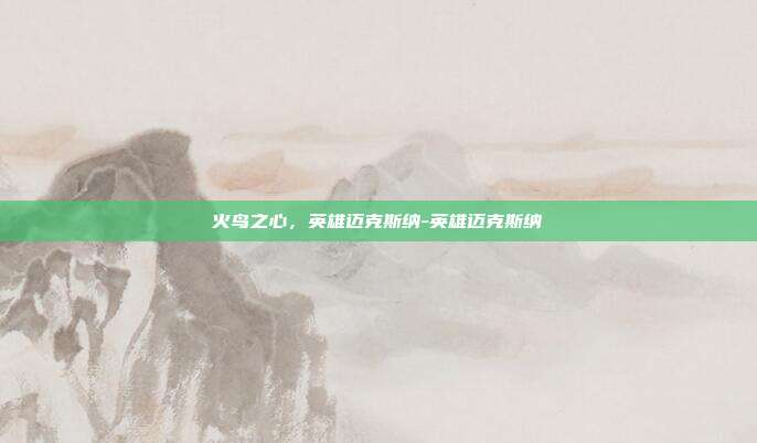 火鸟之心，英雄迈克斯纳-英雄迈克斯纳