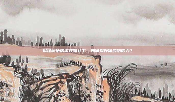 揭秘魔法盾游戏新补丁，如何提升你的防御力？