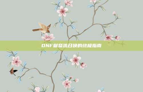 DNF献祭流召唤的终极指南