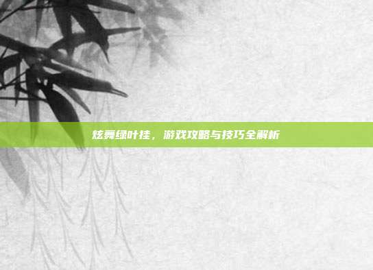 炫舞绿叶挂，游戏攻略与技巧全解析