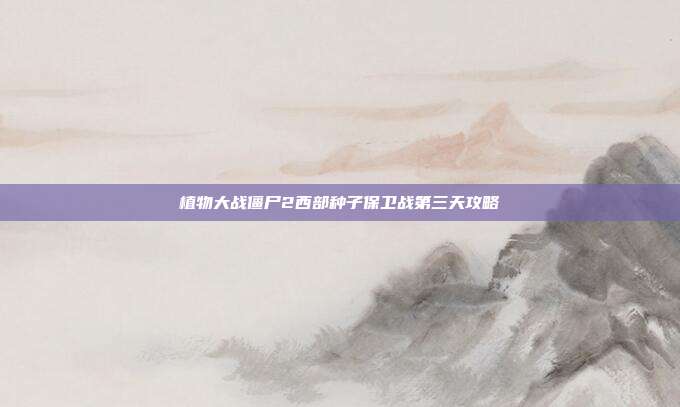 植物大战僵尸2西部种子保卫战第三天攻略