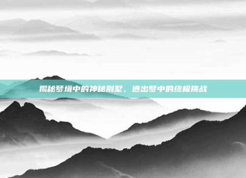 揭秘梦境中的神秘别墅，逃出梦中的终极挑战