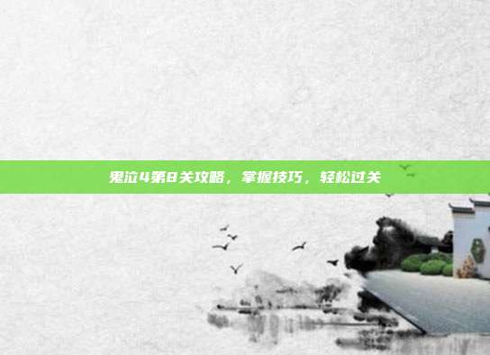 鬼泣4第8关攻略，掌握技巧，轻松过关
