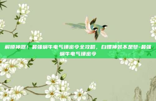 解锁神器！最强蜗牛电气锤密令全攻略，白嫖神装不是梦-最强蜗牛电气锤密令