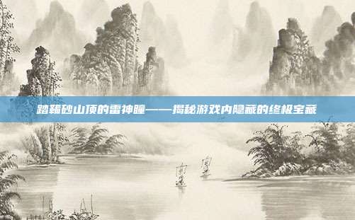 踏鞴砂山顶的雷神瞳——揭秘游戏内隐藏的终极宝藏